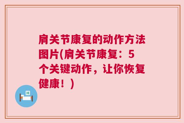 肩关节康复的动作方法图片(肩关节康复:5个关键动作,让你恢复健康!) 肩关节康复的动作方法图片(肩关节康复:5个关键动作,让你恢复健康!)