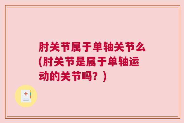 肘关节属于单轴关节么(肘关节是属于单轴运动的关节吗？)