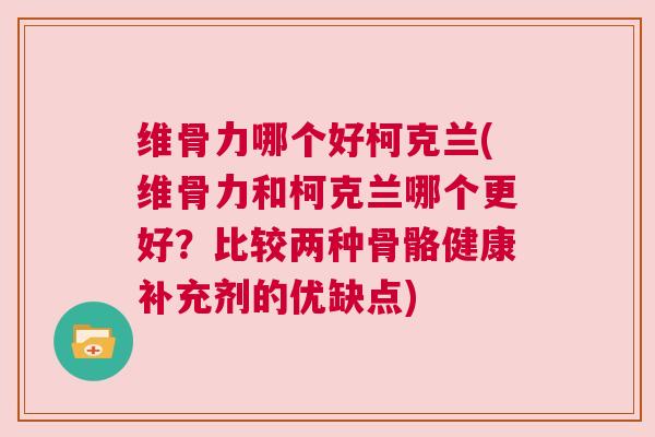 维骨力哪个好柯克兰(维骨力和柯克兰哪个更好？比较两种骨骼健康补充剂的优缺点)