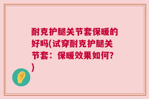 耐克护腿关节套保暖的好吗(试穿耐克护腿关节套：保暖效果如何？)
