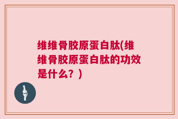 维维骨胶原蛋白肽(维维骨胶原蛋白肽的功效是什么？)