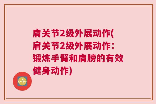 肩关节2级外展动作(肩关节2级外展动作：锻炼手臂和肩膀的有效健身动作)