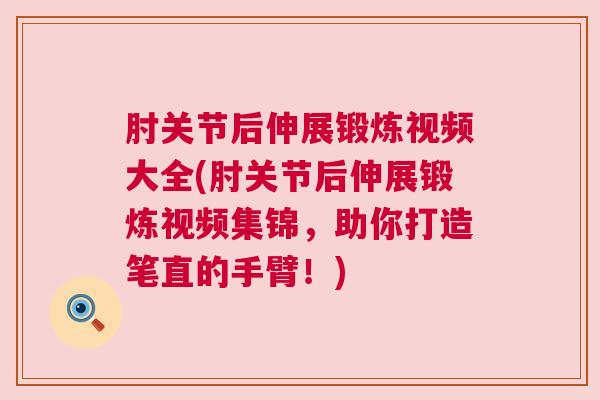 肘关节后伸展锻炼视频大全(肘关节后伸展锻炼视频集锦，助你打造笔直的手臂！)