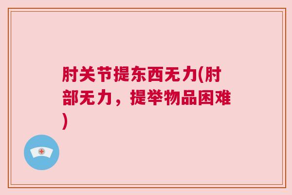 肘关节提东西无力(肘部无力，提举物品困难)