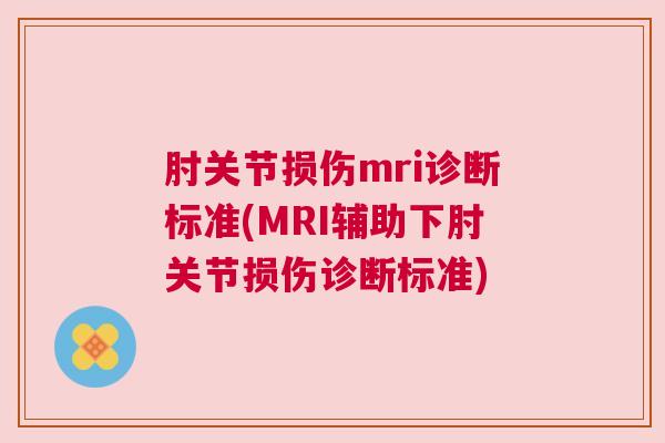 肘关节损伤mri诊断标准(MRI辅助下肘关节损伤诊断标准)
