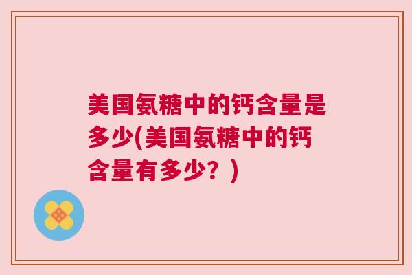 美国氨糖中的钙含量是多少(美国氨糖中的钙含量有多少？)