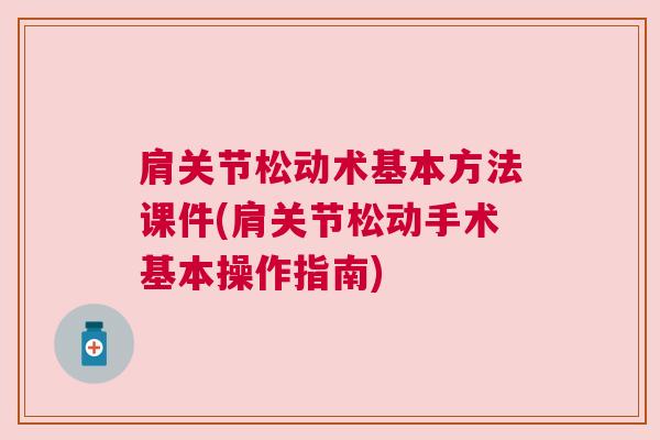 肩关节松动术基本方法课件(肩关节松动手术基本操作指南)