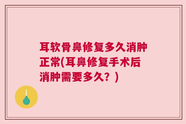耳软骨鼻修复多久消肿正常(耳鼻修复手术后消肿需要多久？)