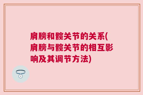 肩膀和髋关节的关系(肩膀与髋关节的相互影响及其调节方法) 肩膀和髋关节的关系(肩膀与髋关节的相互影响及其调节方法)