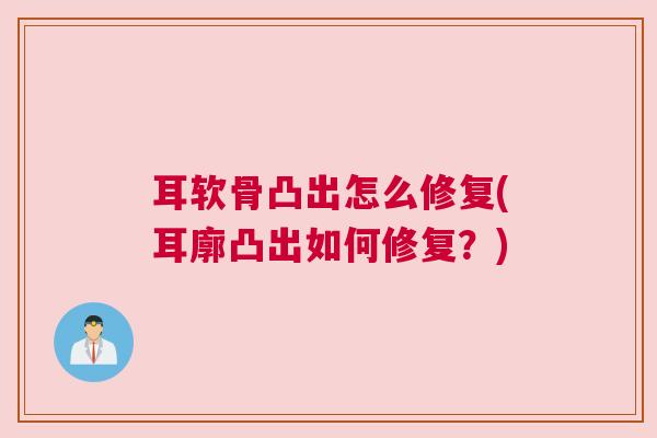 耳软骨凸出怎么修复(耳廓凸出如何修复？)