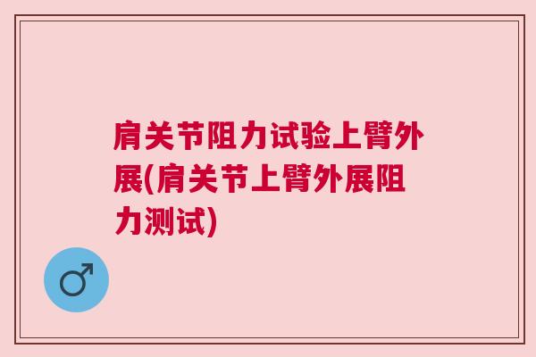肩关节阻力试验上臂外展(肩关节上臂外展阻力测试)