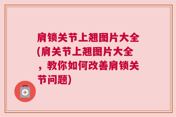 肩锁关节上翘图片大全(肩关节上翘图片大全，教你如何改善肩锁关节问题)