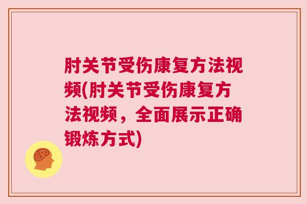 肘关节受伤康复方法视频(肘关节受伤康复方法视频，全面展示正确锻炼方式)