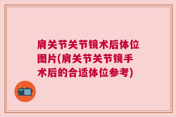 肩关节关节镜术后体位图片(肩关节关节镜手术后的合适体位参考)