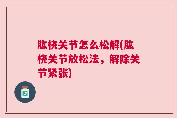 肱桡关节怎么松解(肱桡关节放松法，解除关节紧张)