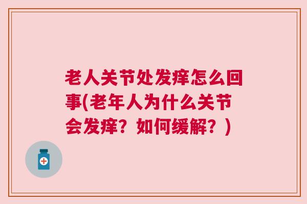 老人关节处发痒怎么回事(老年人为什么关节会发痒？如何缓解？)