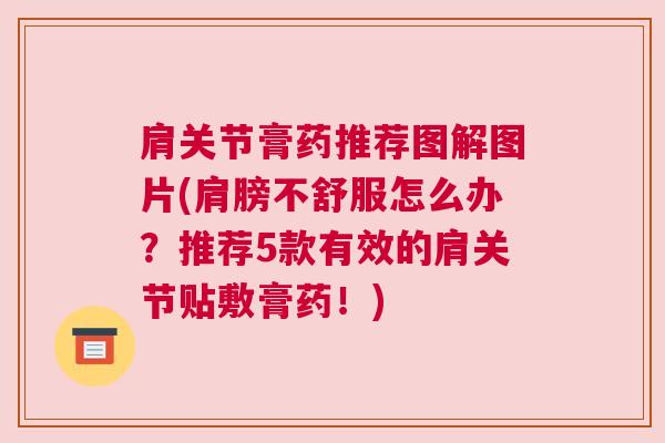 肩关节膏药推荐图解图片(肩膀不舒服怎么办？推荐5款有效的肩关节贴敷膏药！)