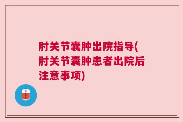 肘关节囊肿出院指导(肘关节囊肿患者出院后注意事项)