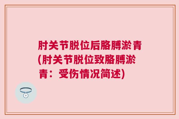 肘关节脱位后胳膊淤青(肘关节脱位致胳膊淤青：受伤情况简述)