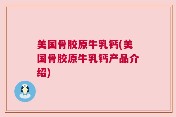 美国骨胶原牛乳钙(美国骨胶原牛乳钙产品介绍)