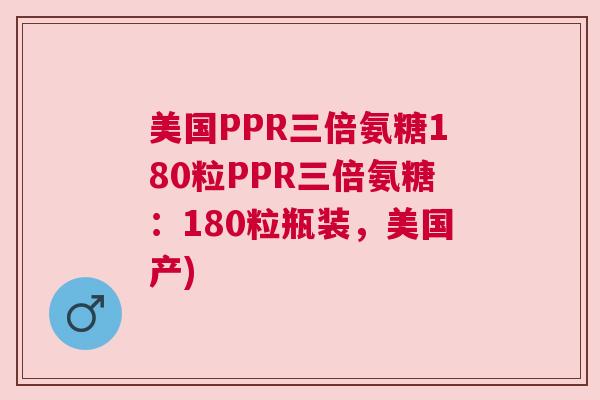 美国PPR三倍氨糖180粒PPR三倍氨糖：180粒瓶装，美国产)