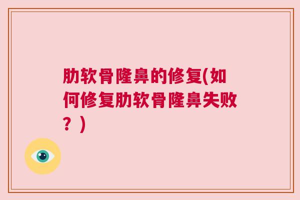 肋软骨隆鼻的修复(如何修复肋软骨隆鼻失败？)