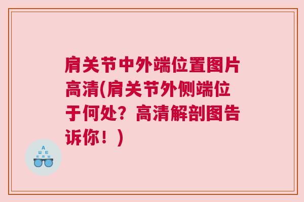 肩关节中外端位置图片高清(肩关节外侧端位于何处？高清解剖图告诉你！)