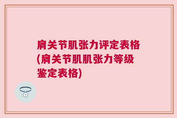 肩关节肌张力评定表格(肩关节肌肌张力等级鉴定表格)