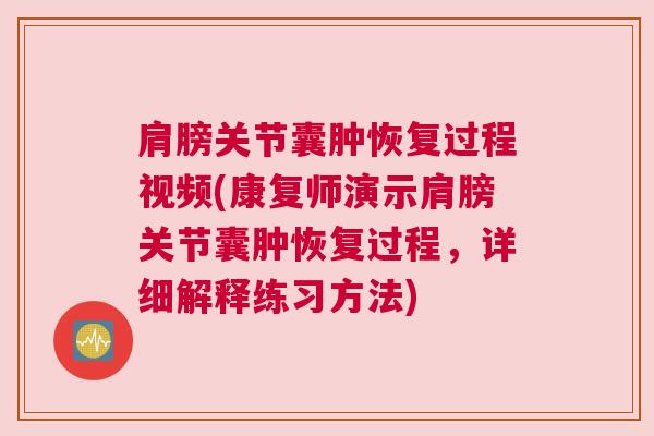 肩膀关节囊肿恢复过程视频(康复师演示肩膀关节囊肿恢复过程，详细解释练习方法)