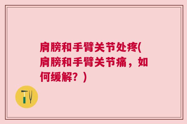 肩膀和手臂关节处疼(肩膀和手臂关节痛，如何缓解？)