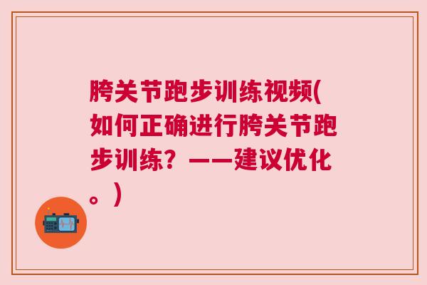 胯关节跑步训练视频(如何正确进行胯关节跑步训练？——建议优化。)