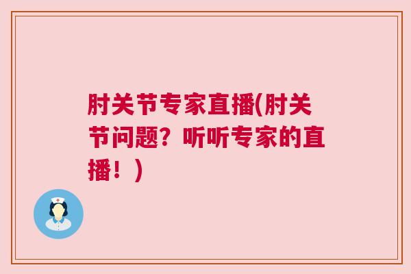肘关节专家直播(肘关节问题？听听专家的直播！)