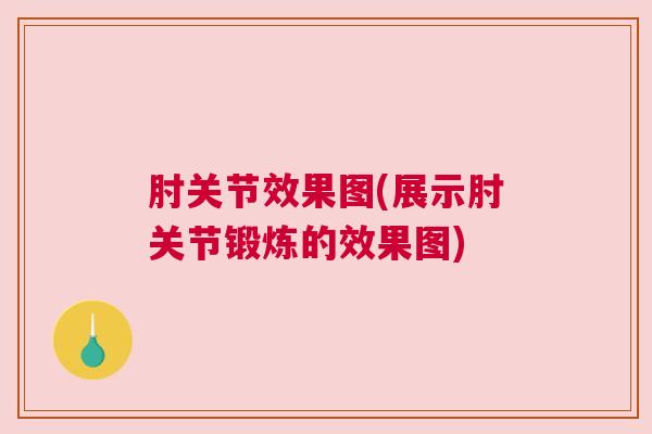 肘关节效果图(展示肘关节锻炼的效果图)