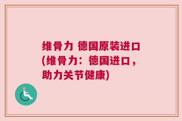 维骨力 德国原装进口(维骨力：德国进口，助力关节健康)
