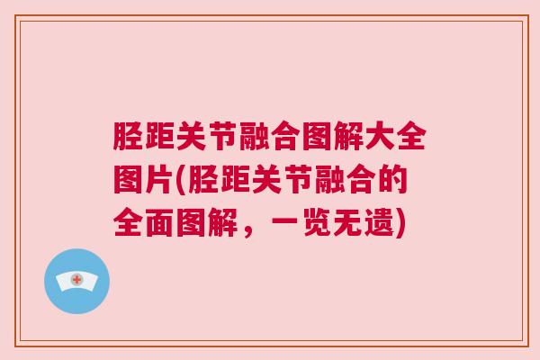 胫距关节融合图解大全图片(胫距关节融合的全面图解，一览无遗)