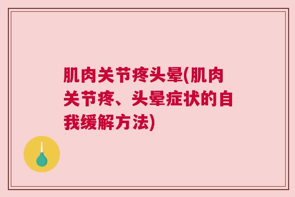 肌肉关节疼头晕(肌肉关节疼、头晕症状的自我缓解方法)