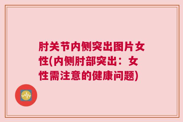 肘关节内侧突出图片女性(内侧肘部突出：女性需注意的健康问题)