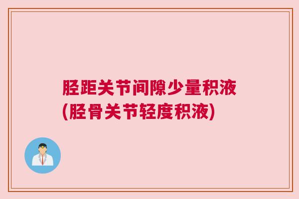 胫距关节间隙少量积液(胫骨关节轻度积液)