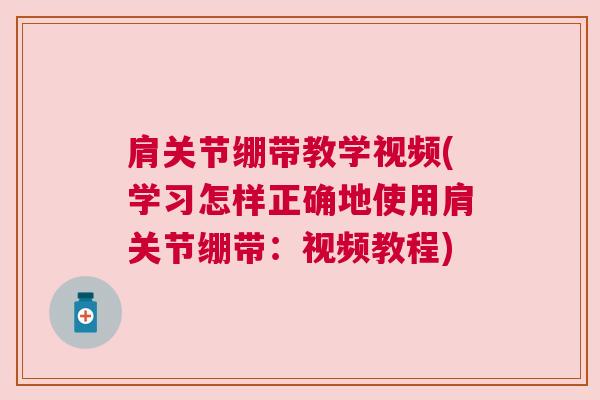 肩关节绷带教学视频(学习怎样正确地使用肩关节绷带：视频教程)