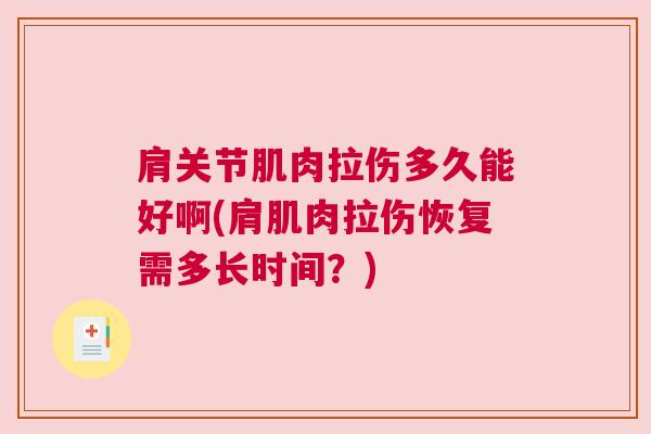 肩关节肌肉拉伤多久能好啊(肩肌肉拉伤恢复需多长时间？)