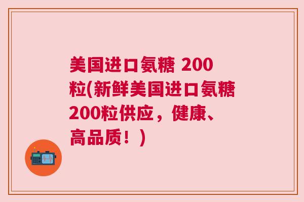 美国进口氨糖 200粒(新鲜美国进口氨糖200粒供应，健康、高品质！)