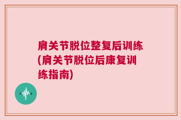 肩关节脱位整复后训练(肩关节脱位后康复训练指南)