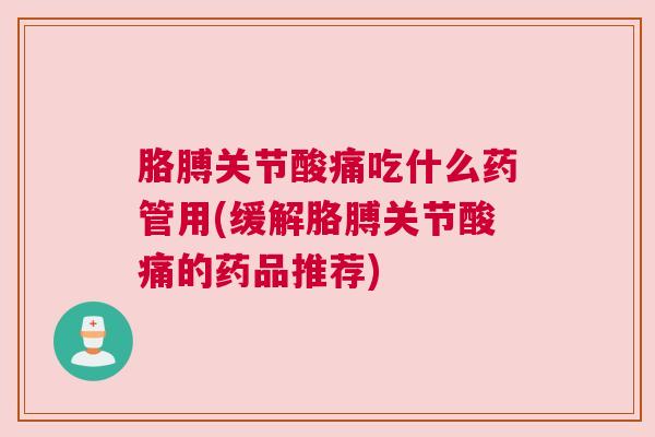 胳膊关节酸痛吃什么药管用(缓解胳膊关节酸痛的药品推荐)