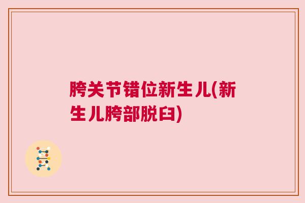 胯关节错位新生儿(新生儿胯部脱臼)
