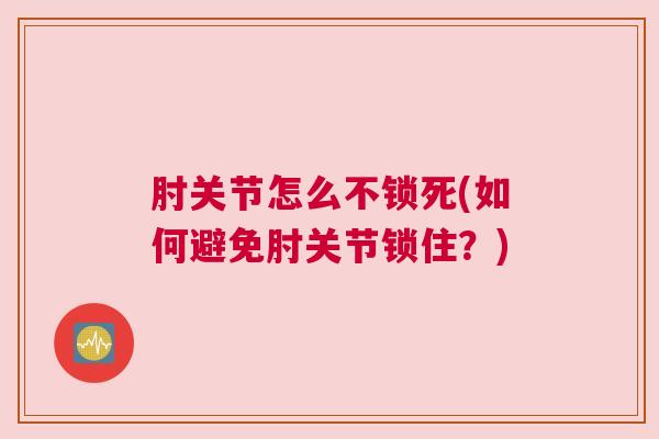 肘关节怎么不锁死(如何避免肘关节锁住？)