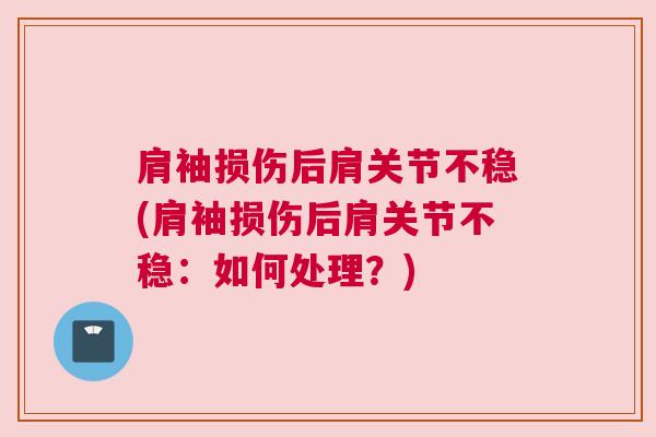 肩袖损伤后肩关节不稳(肩袖损伤后肩关节不稳：如何处理？)
