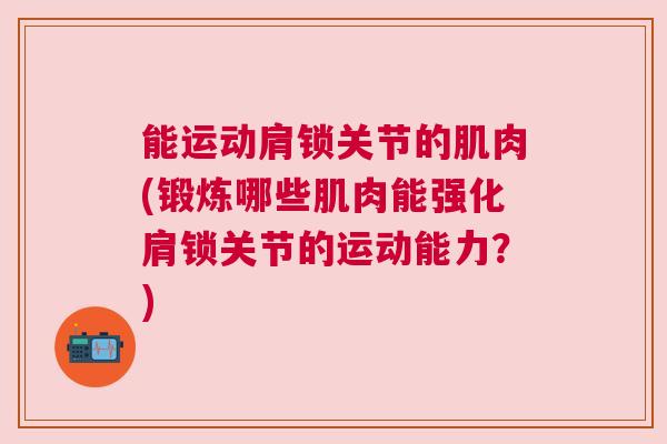 能运动肩锁关节的肌肉(锻炼哪些肌肉能强化肩锁关节的运动能力？)