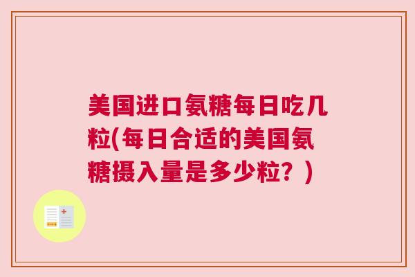 美国进口氨糖每日吃几粒(每日合适的美国氨糖摄入量是多少粒？)