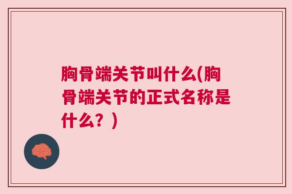 胸骨端关节叫什么(胸骨端关节的正式名称是什么？)