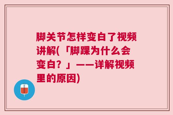 脚关节怎样变白了视频讲解(「脚踝为什么会变白？」——详解视频里的原因)